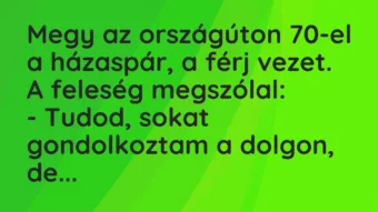 Vicc: Megy az országúton 70-el a házaspár, a férj vezet. A feleség megszólal: -…