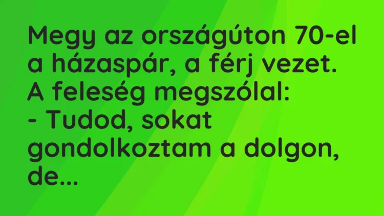 Vicc: Megy az országúton 70-el a házaspár, a férj vezet. A feleség megszólal: -…