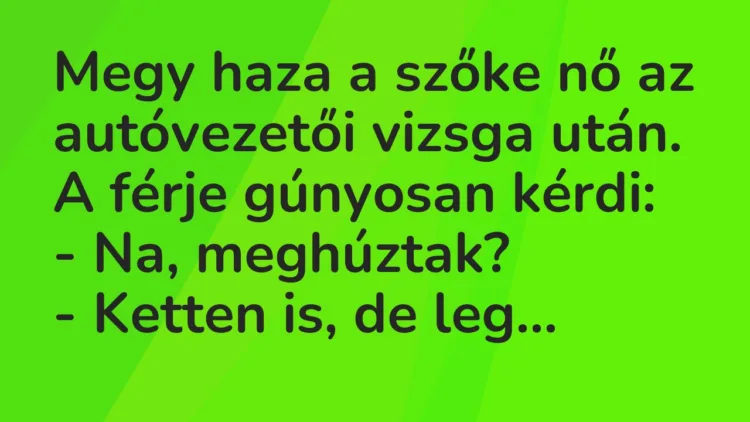 Vicc: Megy haza a szőke nő az autóvezetői vizsga után. A férje gúnyosan kérdi: -…