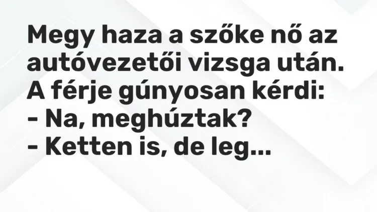 Vicc: Megy haza a szőke nő az autóvezetői vizsga után. A férje gúnyosan kérdi: -…