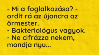 Vicc: – Mi a foglalkozása? – ordít rá az újoncra az őrmester. – Bakteriológus…