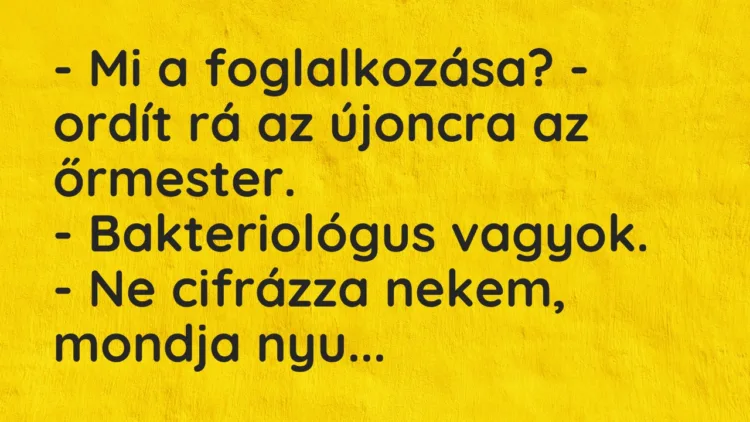 Vicc: – Mi a foglalkozása? – ordít rá az újoncra az őrmester. – Bakteriológus…