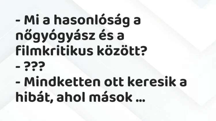 Vicc: – Mi a hasonlóság a nőgyógyász és a filmkritikus között? – ??? -…