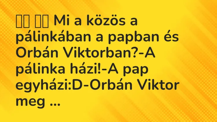 Vicc:
Mi a közös a pálinkában a papban és Orbán Viktorban?-A … Vicc:
Mi a közös a pálinkában a papban és Orbán Viktorban?-A …
