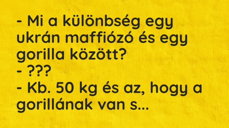 Vicc: – Mi a különbség egy ukrán maffiózó és egy gorilla között? – ??? – Kb….