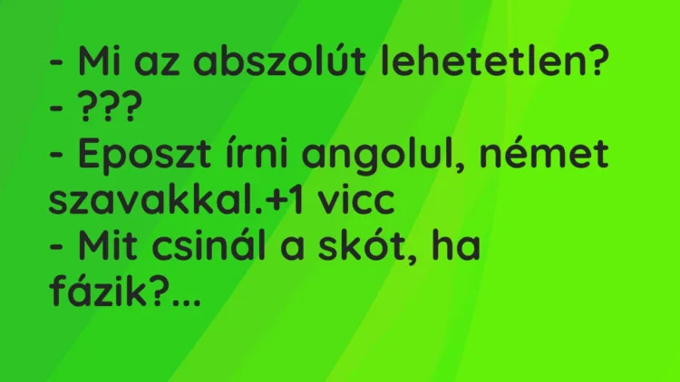 Vicc: – Mi az abszolút lehetetlen? – ??? – Eposzt írni angolul, német…