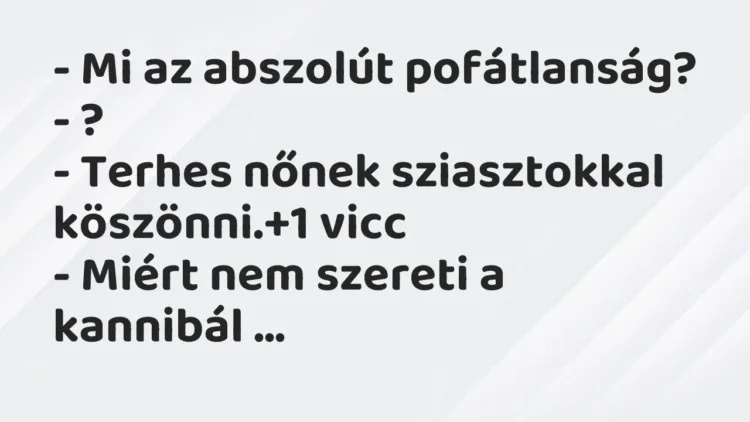 Vicc: – Mi az abszolút pofátlanság?
– ?
– Terhes nőnek sziasztokkal… Vicc: – Mi az abszolút pofátlanság?
– ?
– Terhes nőnek sziasztokkal…