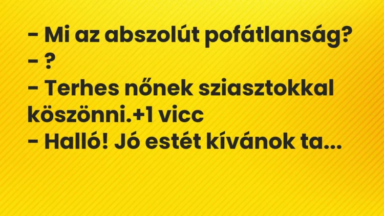 Vicc: – Mi az abszolút pofátlanság? – ? – Terhes nőnek sziasztokkal…