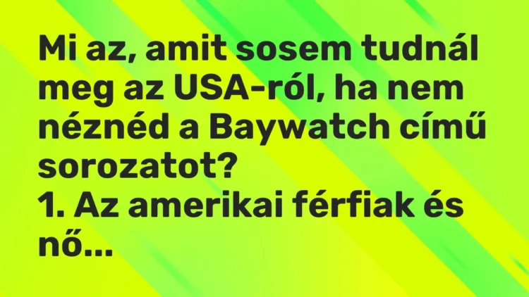 Vicc: Mi az, amit sosem tudnál meg az USA-ról, ha nem néznéd a Baywatch című… Vicc: Mi az, amit sosem tudnál meg az USA-ról, ha nem néznéd a Baywatch című…