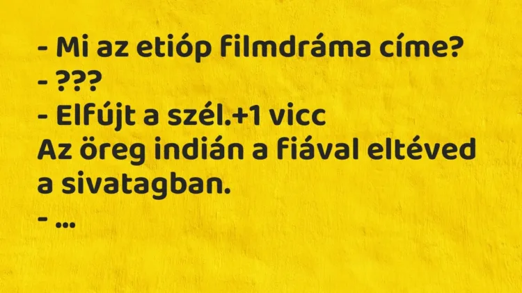 Vicc: – Mi az etióp filmdráma címe?
– ???
– Elfújt a szél. Vicc: – Mi az etióp filmdráma címe?
– ???
– Elfújt a szél.