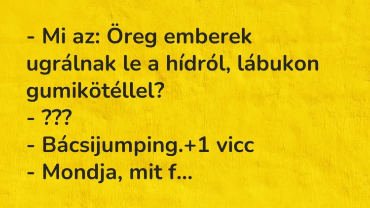 Vicc: – Mi az: Öreg emberek ugrálnak le a hídról, lábukon gumikötéllel? -…