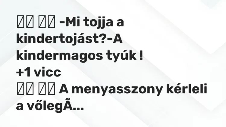 Vicc:
-Mi tojja a kindertojást?-A kindermagos tyúk ! … Vicc:
-Mi tojja a kindertojást?-A kindermagos tyúk ! …