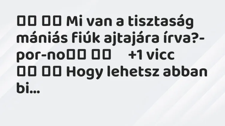 Vicc:
Mi van a tisztaság mániás fiúk ajtajára írva?-… Vicc:
Mi van a tisztaság mániás fiúk ajtajára írva?-…