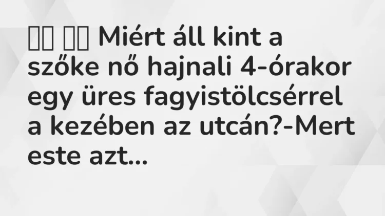 Vicc:
Miért áll kint a szőke nő hajnali 4-órakor egy üres… Vicc:
Miért áll kint a szőke nő hajnali 4-órakor egy üres…