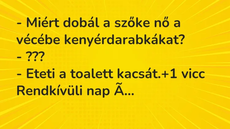 Vicc: – Miért dobál a szőke nő a vécébe kenyérdarabkákat? – ??? – Eteti a…