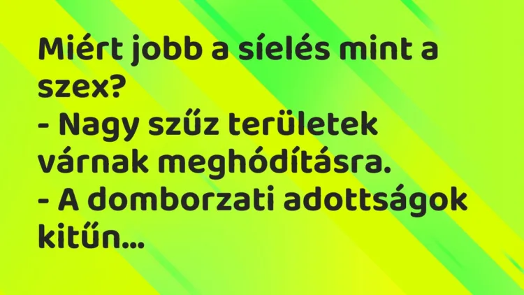 Vicc: Miért jobb a síelés mint a szex?
– Nagy szűz területek várnak… Vicc: Miért jobb a síelés mint a szex?
– Nagy szűz területek várnak…