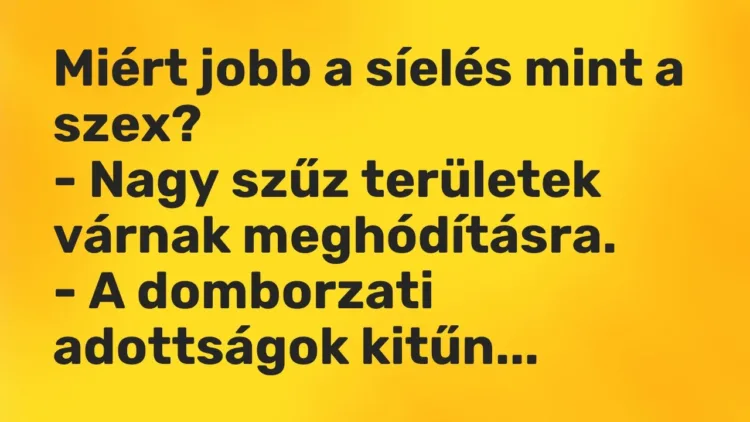 Vicc: Miért jobb a síelés mint a szex?
– Nagy szűz területek várnak… Vicc: Miért jobb a síelés mint a szex?
– Nagy szűz területek várnak…