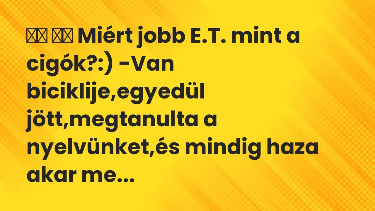 Vicc: 
		  
		  Miért jobb E.T. mint a cigók?:) -Van biciklije,egyedül …