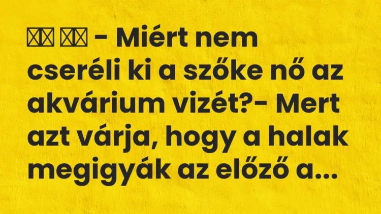Vicc:
– Miért nem cseréli ki a szőke nő az akvárium vizét?-… Vicc:
– Miért nem cseréli ki a szőke nő az akvárium vizét?-…