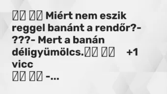 Vicc: Miért nem eszik reggel banánt a rendőr?- ???- Mert …