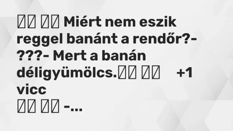 Vicc:
Miért nem eszik reggel banánt a rendőr?- ???- Mert … Vicc:
Miért nem eszik reggel banánt a rendőr?- ???- Mert …