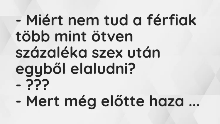 Vicc: – Miért nem tud a férfiak több mint ötven százaléka szex után egyből… Vicc: – Miért nem tud a férfiak több mint ötven százaléka szex után egyből…