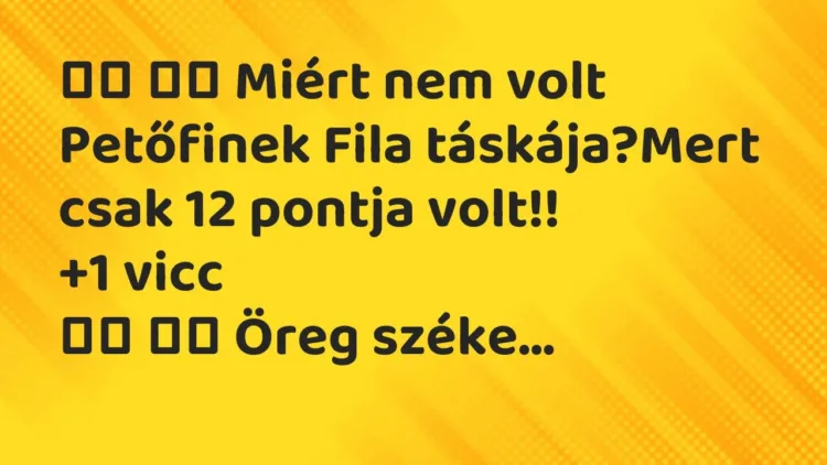 Vicc:
Miért nem volt Petőfinek Fila táskája?Mert csak 12… Vicc:
Miért nem volt Petőfinek Fila táskája?Mert csak 12…