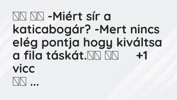 Vicc:
-Miért sír a katicabogár? -Mert nincs elég pontja hogy … Vicc:
-Miért sír a katicabogár? -Mert nincs elég pontja hogy …