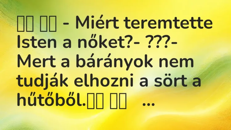 Vicc:
– Miért teremtette Isten a nőket?- ???- Mert a… Vicc:
– Miért teremtette Isten a nőket?- ???- Mert a…