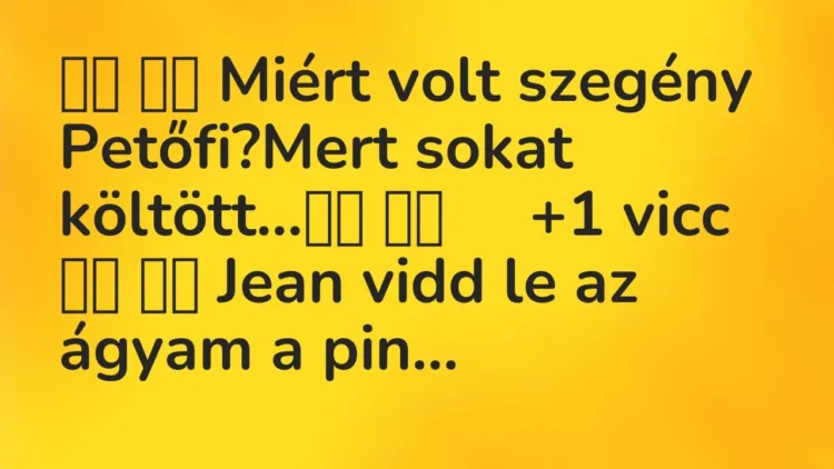 Vicc:
Miért volt szegény Petőfi?Mert sokat költött… … Vicc:
Miért volt szegény Petőfi?Mert sokat költött… …