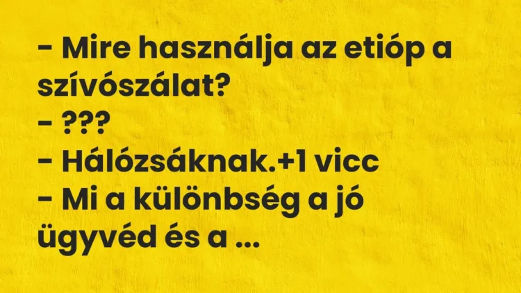 Vicc: – Mire használja az etióp a szívószálat?
– ???
– Hálózsáknak. Vicc: – Mire használja az etióp a szívószálat?
– ???
– Hálózsáknak.
