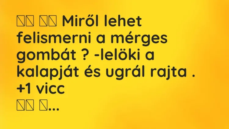 Vicc:
Miről lehet felismerni a mérges gombát ? -lelöki a … Vicc:
Miről lehet felismerni a mérges gombát ? -lelöki a …