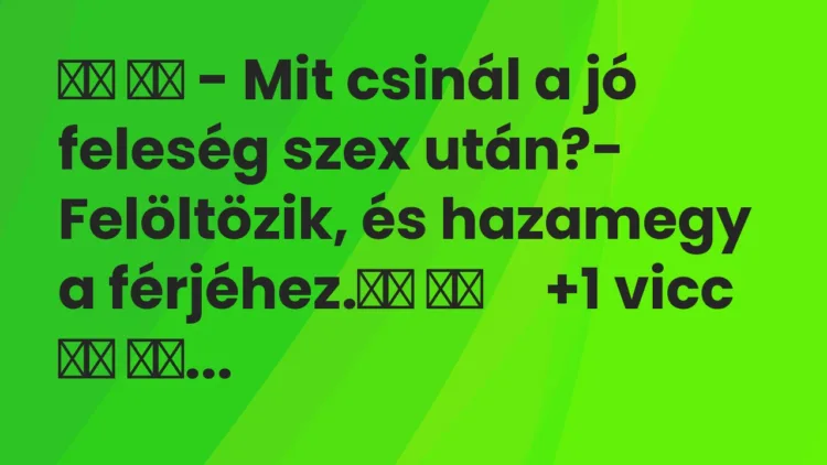 Vicc: – Mit csinál a jó feleség szex után?- Felöltözik, és…
