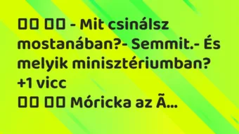 Vicc: – Mit csinálsz mostanában?- Semmit.- És melyik…