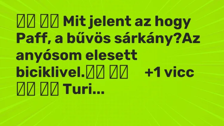 Vicc:
Mit jelent az hogy Paff, a bűvös sárkány?Az anyósom… Vicc:
Mit jelent az hogy Paff, a bűvös sárkány?Az anyósom…