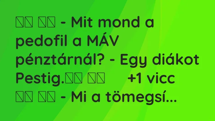 Vicc:
– Mit mond a pedofil a MÁV pénztárnál? – Egy diákot… Vicc:
– Mit mond a pedofil a MÁV pénztárnál? – Egy diákot…