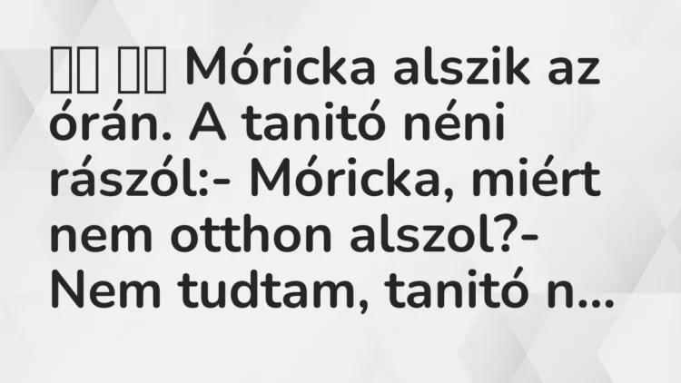 Vicc: Móricka alszik az órán. A tanitó néni rászól:- Móricka,…