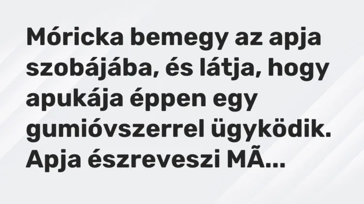 Vicc: Móricka bemegy az apja szobájába, és látja, hogy apukája éppen egy gumióvszerrel…