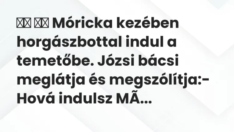 Vicc: Móricka kezében horgászbottal indul a temetőbe. Józsi bácsi…
