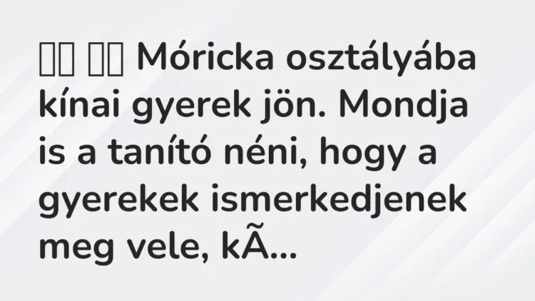 Vicc:
Móricka osztályába kínai gyerek jön. Mondja is a tanító… Vicc:
Móricka osztályába kínai gyerek jön. Mondja is a tanító…