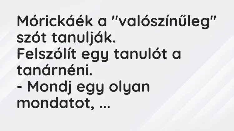 Vicc: Mórickáék a „valószínűleg” szót tanulják. Felszólít egy tanulót a tanárnéni…