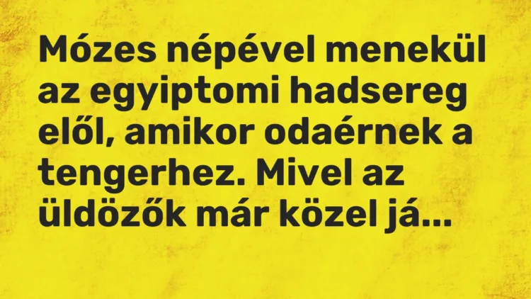 Vicc: Mózes népével menekül az egyiptomi hadsereg elől, amikor odaérnek a tengerhez….