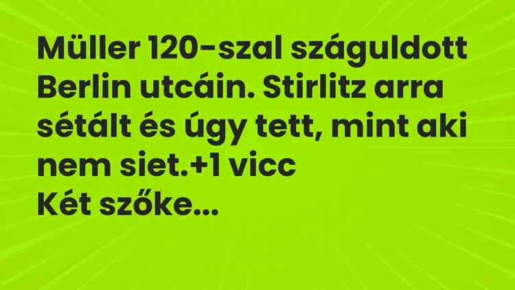 Vicc: Müller 120-szal száguldott Berlin utcáin. Stirlitz arra sétált és úgy tett, mint… Vicc: Müller 120-szal száguldott Berlin utcáin. Stirlitz arra sétált és úgy tett, mint…