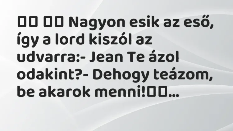 Vicc:
Nagyon esik az eső, így a lord kiszól az udvarra:- Jean… Vicc:
Nagyon esik az eső, így a lord kiszól az udvarra:- Jean…