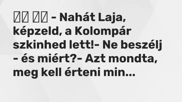 Vicc:
– Nahát Laja, képzeld, a Kolompár szkinhed lett!- Ne… Vicc:
– Nahát Laja, képzeld, a Kolompár szkinhed lett!- Ne…
