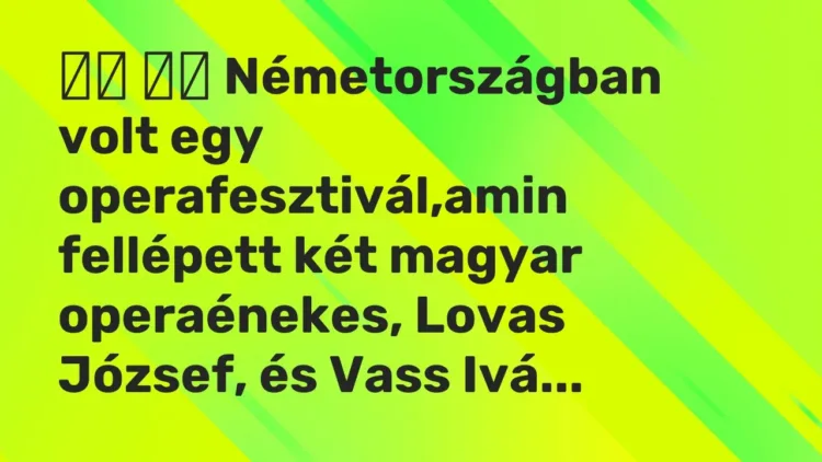 Vicc:
Németországban volt egy operafesztivál,amin fellépett két… Vicc:
Németországban volt egy operafesztivál,amin fellépett két…