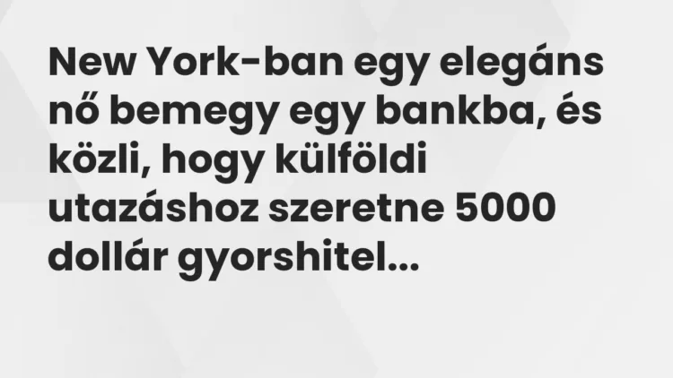 Vicc: New York-ban egy elegáns nő bemegy egy bankba, és közli, hogy külföldi utazáshoz… Vicc: New York-ban egy elegáns nő bemegy egy bankba, és közli, hogy külföldi utazáshoz…