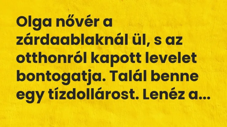 Vicc: Olga nővér a zárdaablaknál ül, s az otthonról kapott levelet bontogatja. Talál… Vicc: Olga nővér a zárdaablaknál ül, s az otthonról kapott levelet bontogatja. Talál…