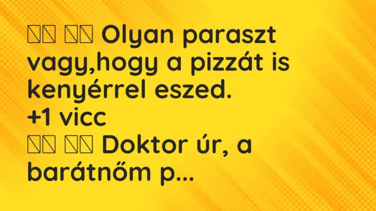 Vicc: Olyan paraszt vagy,hogy a pizzát is kenyérrel eszed. …