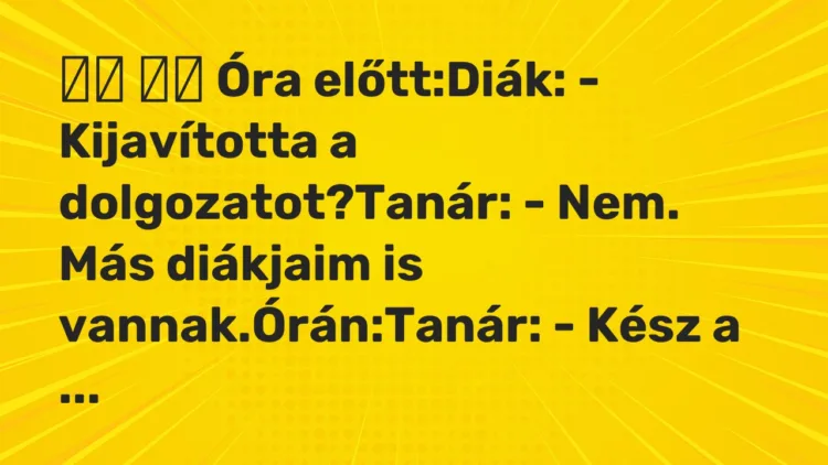 Vicc: Óra előtt:Diák: – Kijavította a dolgozatot?Tanár: -…